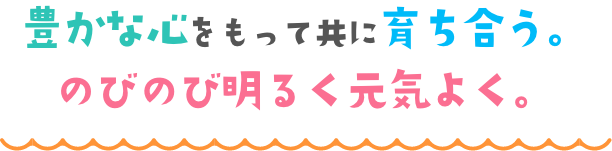 豊かな心をもって共に育ち合う。のびのび明るく元気よく。