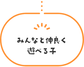 みんなと仲良く遊べる子